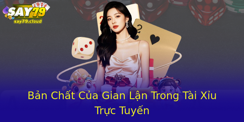 Bản Chất Của Gian Lận Trong Tài Xỉu Trực Tuyến