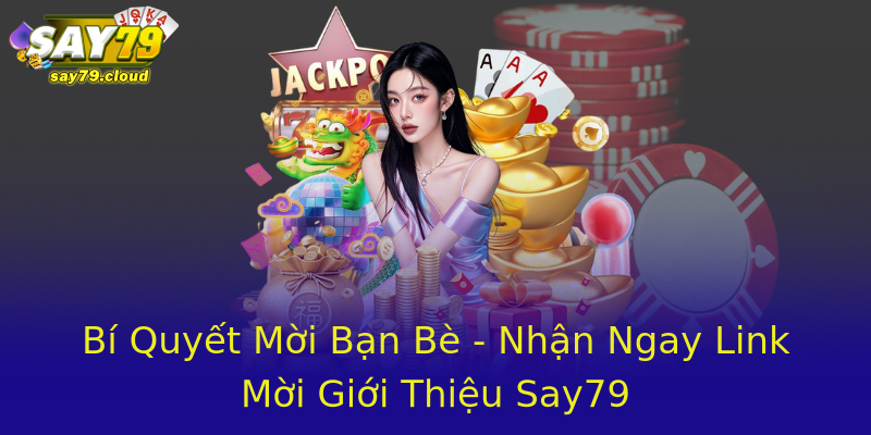 Bí Quyết Mời Bạn Bè - Nhận Ngay Link Mời Giới Thiệu Say79 Bí Quyết Mời Bạn Bè - Nhận Ngay Link Mời Giới Thiệu Say79