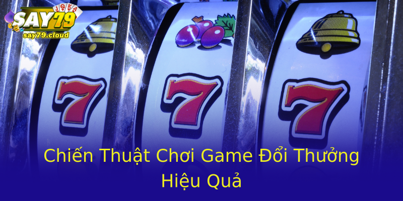 Chiến Thuật Chơi Game Đổi Thưởng Hiệu Quả Chiến Thuật Chơi Game Đổi Thưởng Hiệu Quả