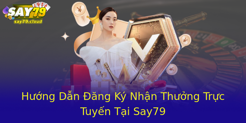 Hướng Dẫn Đăng Ký Nhận Thưởng Trực Tuyến Tại Say79 Hướng Dẫn Đăng Ký Nhận Thưởng Trực Tuyến Tại Say79