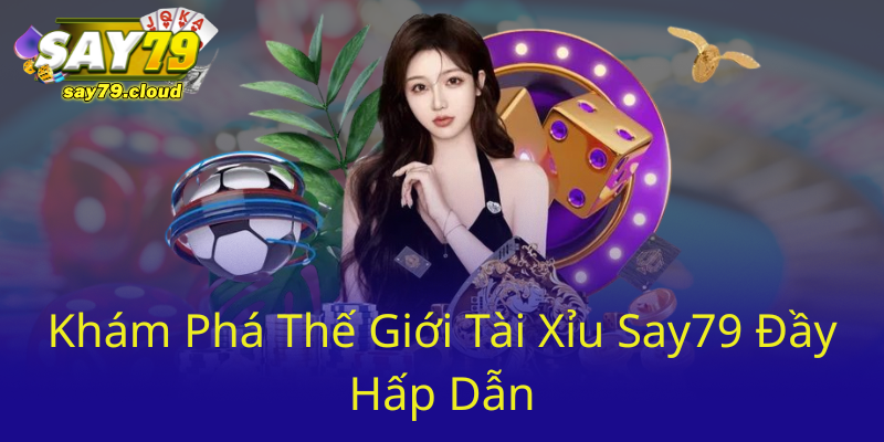 Kham Pha The Gioi Tai Xiu Say79 Day Hap Dan0