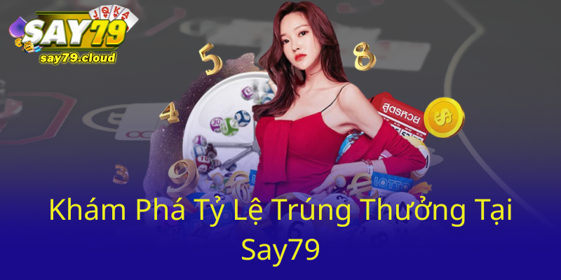 Khám Phá Xổ Số Say79 - Nơi Hội Tụ Các Cơ Hội Trúng Lớn 3 Kham Pha Ty Le Trung Thuong Tai Say790