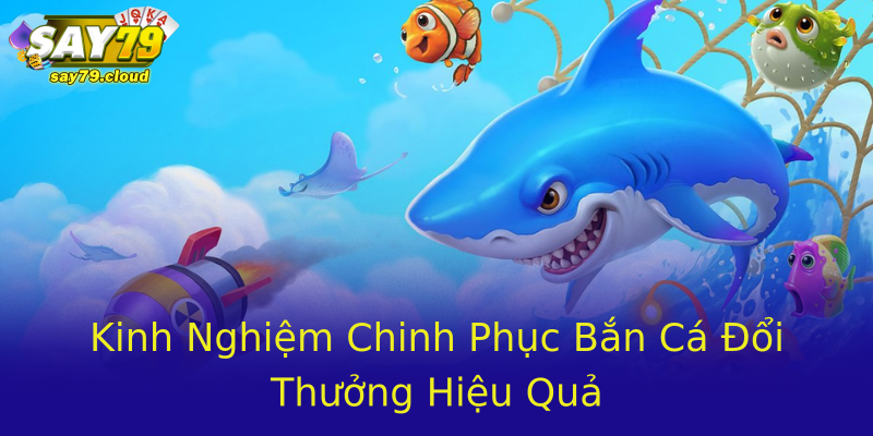 Kinh Nghiệm Chinh Phục Bắn Cá Đổi Thưởng Hiệu Quả