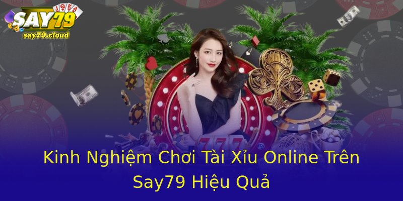 Kinh Nghiệm Chơi Tài Xỉu Online Trên Say79 Hiệu Quả Kinh Nghiệm Chơi Tài Xỉu Online Trên Say79 Hiệu Quả
