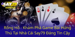 Rong Ho Kham Pha Game Bai Hung Thu Tai Nha Cai Say79 Dang Tin Cay0