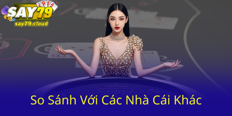 So Sánh Với Các Nhà Cái Khác Say79 91