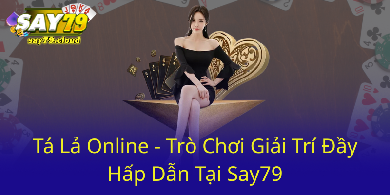 Chơi Tá Lả Online Miễn Phí Tại Say79 - Trải Nghiệm Giải Trí Đỉnh Cao Ngay 1 Ta La Online Tro Choi Giai Tri Day Hap Dan Tai Say790