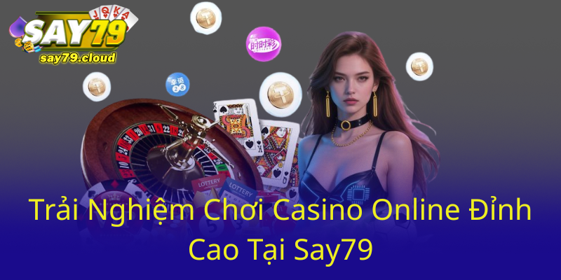 Trai Nghiem Choi Casino Online Dinh Cao Tai Say790